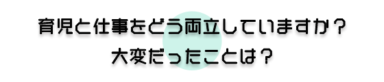 育児と仕事をどう両立していますか?